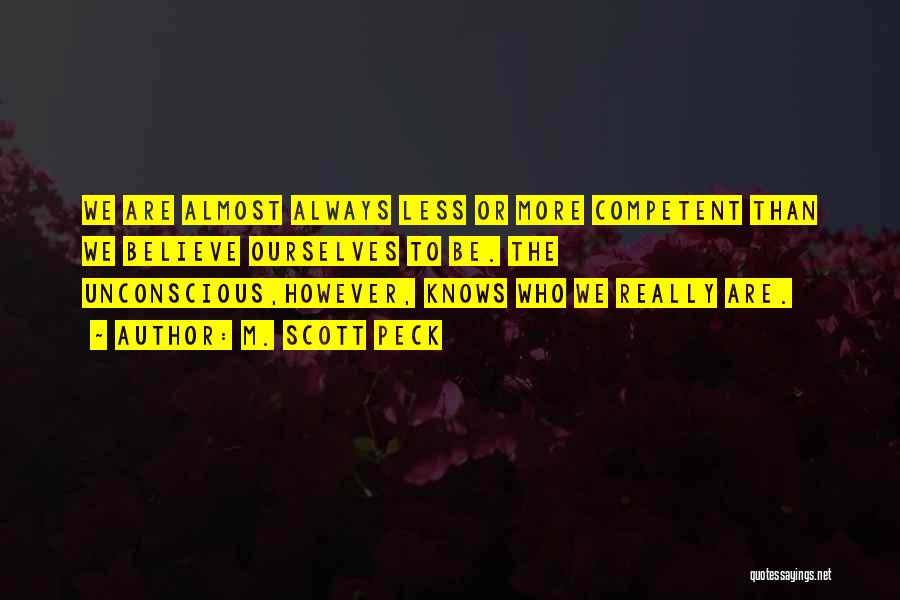 M. Scott Peck Quotes: We Are Almost Always Less Or More Competent Than We Believe Ourselves To Be. The Unconscious,however, Knows Who We Really