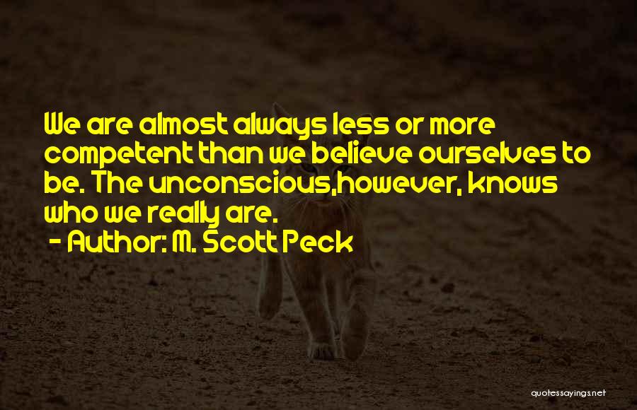 M. Scott Peck Quotes: We Are Almost Always Less Or More Competent Than We Believe Ourselves To Be. The Unconscious,however, Knows Who We Really