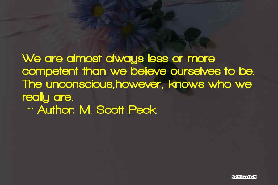 M. Scott Peck Quotes: We Are Almost Always Less Or More Competent Than We Believe Ourselves To Be. The Unconscious,however, Knows Who We Really