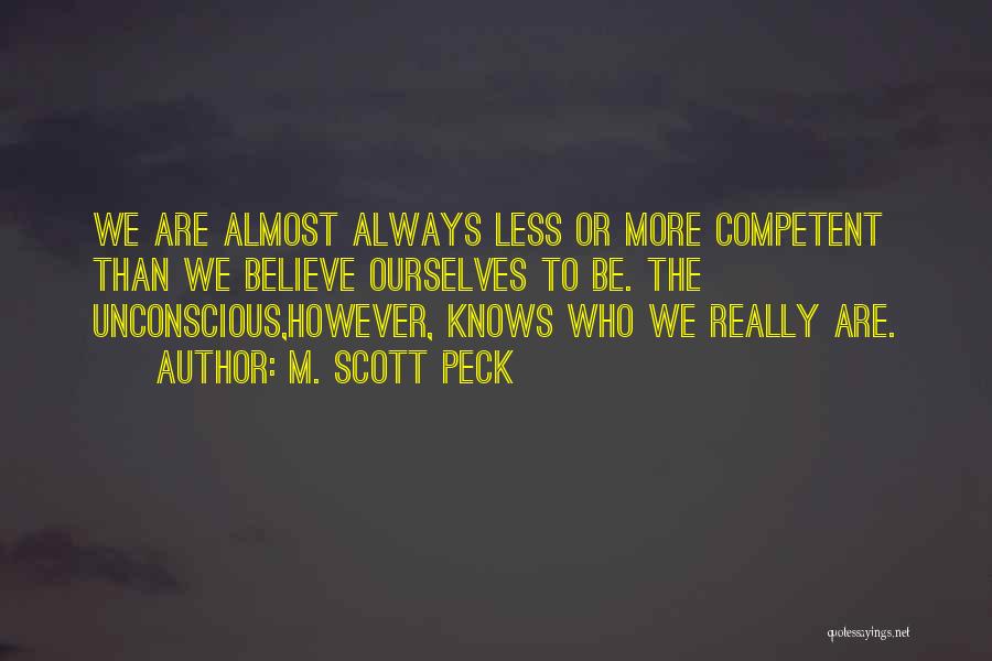 M. Scott Peck Quotes: We Are Almost Always Less Or More Competent Than We Believe Ourselves To Be. The Unconscious,however, Knows Who We Really