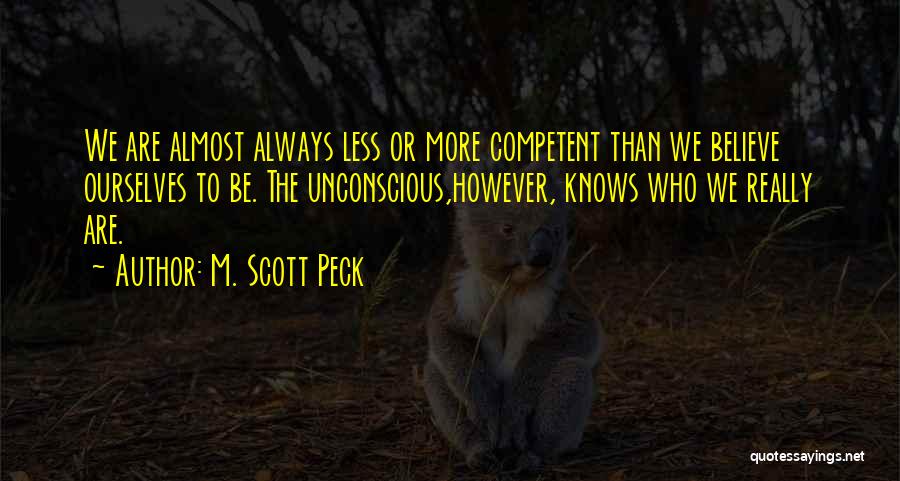 M. Scott Peck Quotes: We Are Almost Always Less Or More Competent Than We Believe Ourselves To Be. The Unconscious,however, Knows Who We Really