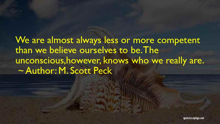 M. Scott Peck Quotes: We Are Almost Always Less Or More Competent Than We Believe Ourselves To Be. The Unconscious,however, Knows Who We Really