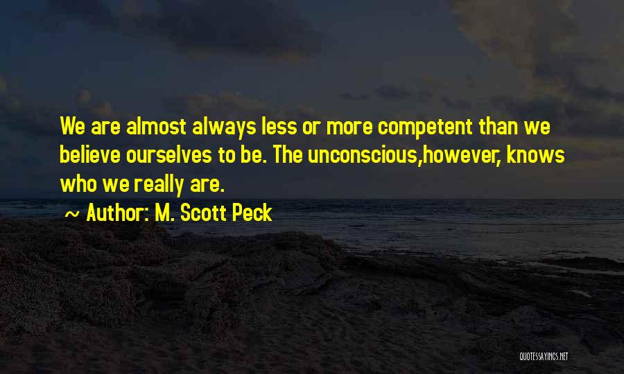 M. Scott Peck Quotes: We Are Almost Always Less Or More Competent Than We Believe Ourselves To Be. The Unconscious,however, Knows Who We Really