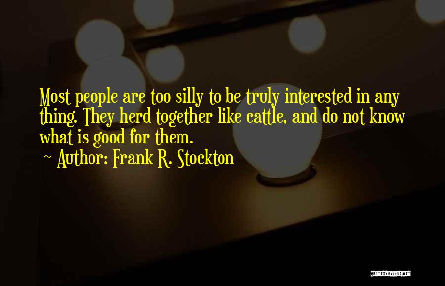 Frank R. Stockton Quotes: Most People Are Too Silly To Be Truly Interested In Any Thing. They Herd Together Like Cattle, And Do Not