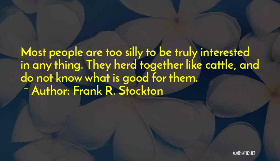 Frank R. Stockton Quotes: Most People Are Too Silly To Be Truly Interested In Any Thing. They Herd Together Like Cattle, And Do Not