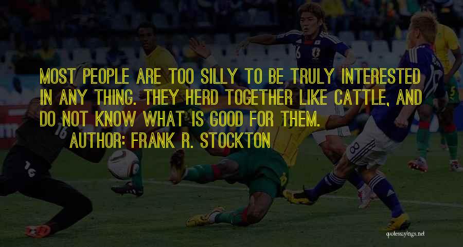 Frank R. Stockton Quotes: Most People Are Too Silly To Be Truly Interested In Any Thing. They Herd Together Like Cattle, And Do Not