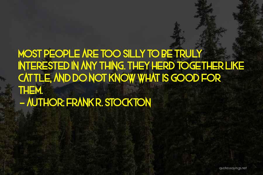 Frank R. Stockton Quotes: Most People Are Too Silly To Be Truly Interested In Any Thing. They Herd Together Like Cattle, And Do Not