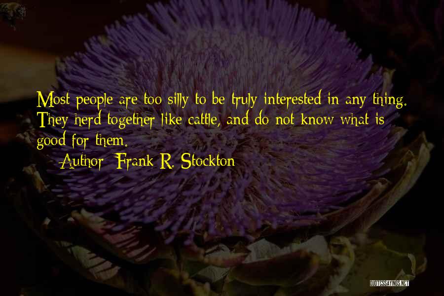 Frank R. Stockton Quotes: Most People Are Too Silly To Be Truly Interested In Any Thing. They Herd Together Like Cattle, And Do Not