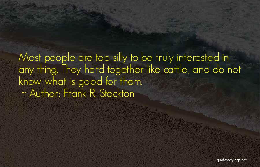 Frank R. Stockton Quotes: Most People Are Too Silly To Be Truly Interested In Any Thing. They Herd Together Like Cattle, And Do Not