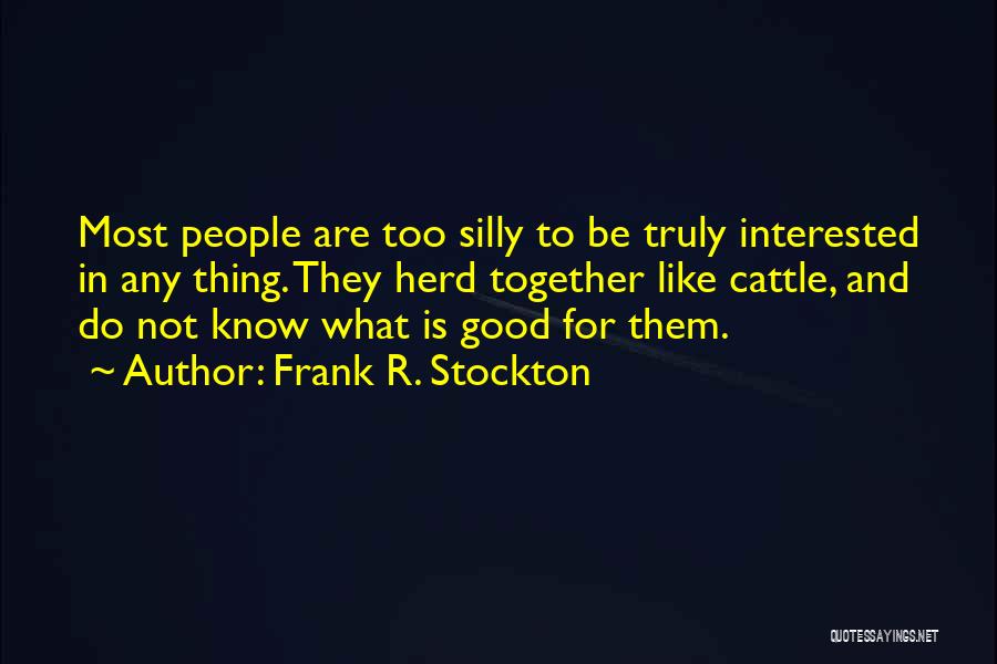 Frank R. Stockton Quotes: Most People Are Too Silly To Be Truly Interested In Any Thing. They Herd Together Like Cattle, And Do Not