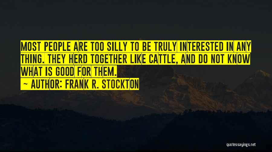 Frank R. Stockton Quotes: Most People Are Too Silly To Be Truly Interested In Any Thing. They Herd Together Like Cattle, And Do Not