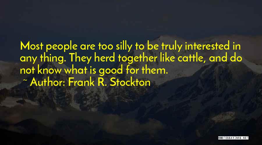 Frank R. Stockton Quotes: Most People Are Too Silly To Be Truly Interested In Any Thing. They Herd Together Like Cattle, And Do Not