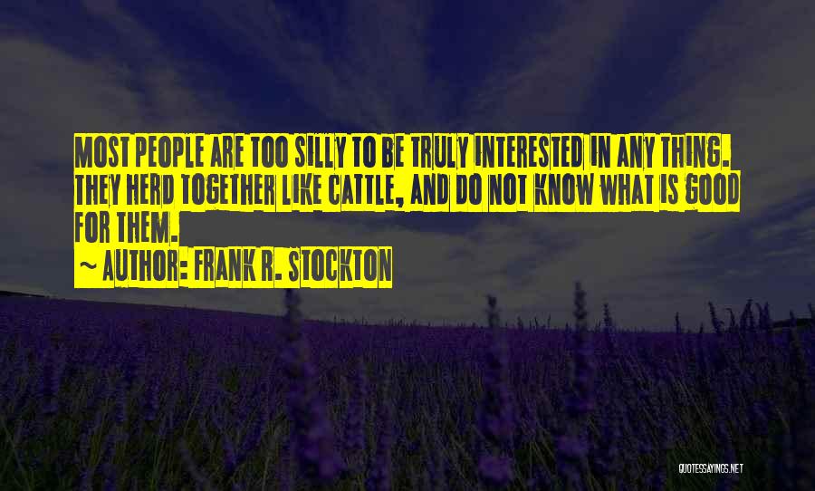 Frank R. Stockton Quotes: Most People Are Too Silly To Be Truly Interested In Any Thing. They Herd Together Like Cattle, And Do Not