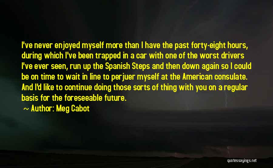 Meg Cabot Quotes: I've Never Enjoyed Myself More Than I Have The Past Forty-eight Hours, During Which I've Been Trapped In A Car