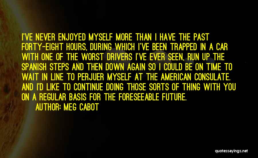 Meg Cabot Quotes: I've Never Enjoyed Myself More Than I Have The Past Forty-eight Hours, During Which I've Been Trapped In A Car