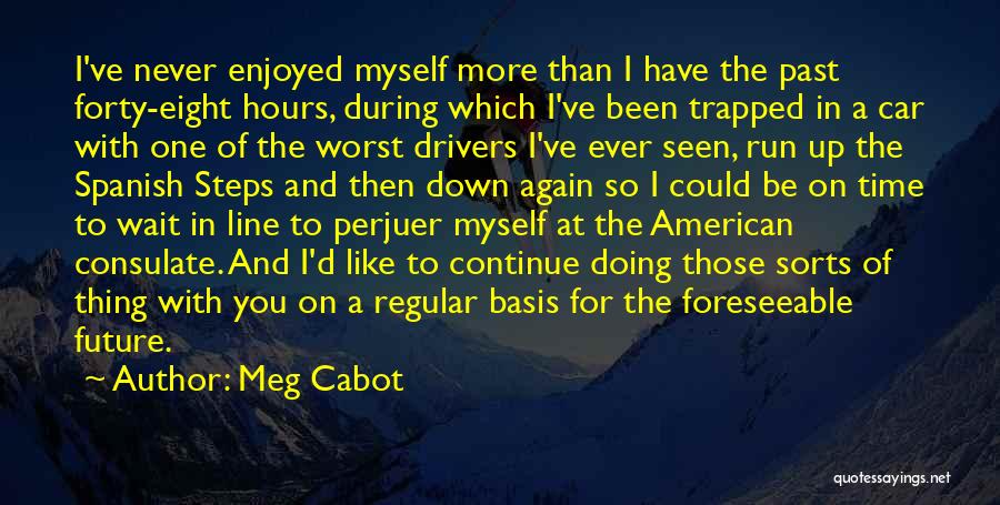 Meg Cabot Quotes: I've Never Enjoyed Myself More Than I Have The Past Forty-eight Hours, During Which I've Been Trapped In A Car
