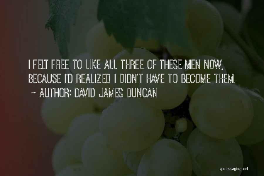 David James Duncan Quotes: I Felt Free To Like All Three Of These Men Now, Because I'd Realized I Didn't Have To Become Them.