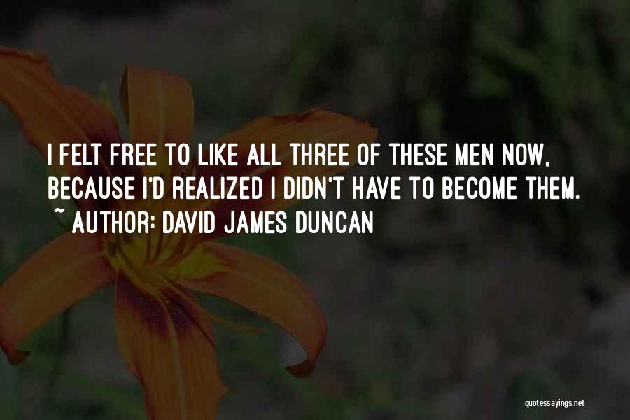 David James Duncan Quotes: I Felt Free To Like All Three Of These Men Now, Because I'd Realized I Didn't Have To Become Them.