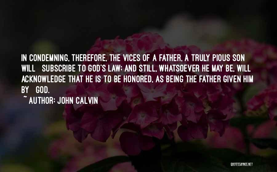 John Calvin Quotes: In Condemning, Therefore, The Vices Of A Father, A Truly Pious Son Will Subscribe To God's Law; And Still, Whatsoever