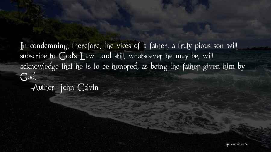 John Calvin Quotes: In Condemning, Therefore, The Vices Of A Father, A Truly Pious Son Will Subscribe To God's Law; And Still, Whatsoever