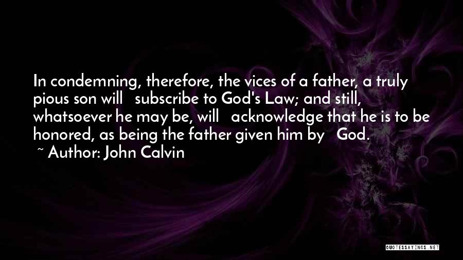 John Calvin Quotes: In Condemning, Therefore, The Vices Of A Father, A Truly Pious Son Will Subscribe To God's Law; And Still, Whatsoever