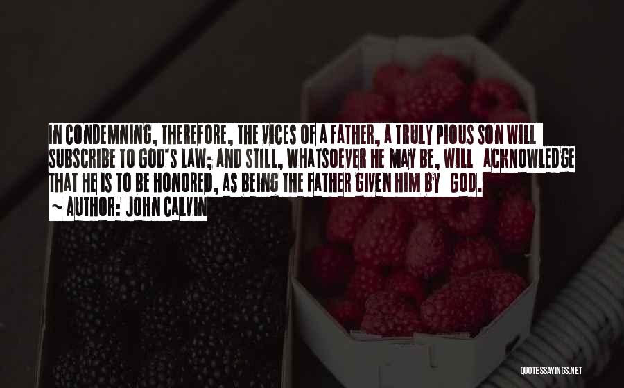 John Calvin Quotes: In Condemning, Therefore, The Vices Of A Father, A Truly Pious Son Will Subscribe To God's Law; And Still, Whatsoever