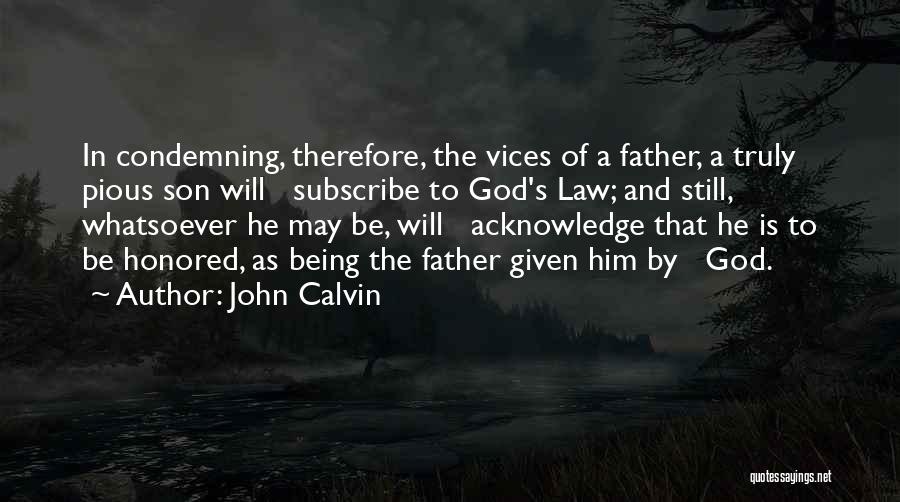 John Calvin Quotes: In Condemning, Therefore, The Vices Of A Father, A Truly Pious Son Will Subscribe To God's Law; And Still, Whatsoever