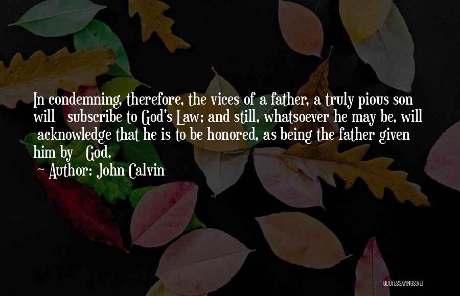 John Calvin Quotes: In Condemning, Therefore, The Vices Of A Father, A Truly Pious Son Will Subscribe To God's Law; And Still, Whatsoever