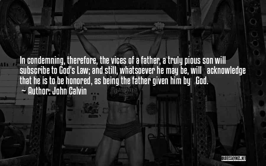 John Calvin Quotes: In Condemning, Therefore, The Vices Of A Father, A Truly Pious Son Will Subscribe To God's Law; And Still, Whatsoever