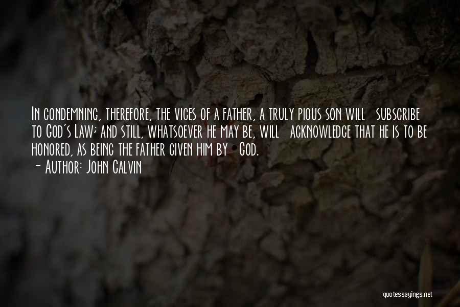 John Calvin Quotes: In Condemning, Therefore, The Vices Of A Father, A Truly Pious Son Will Subscribe To God's Law; And Still, Whatsoever