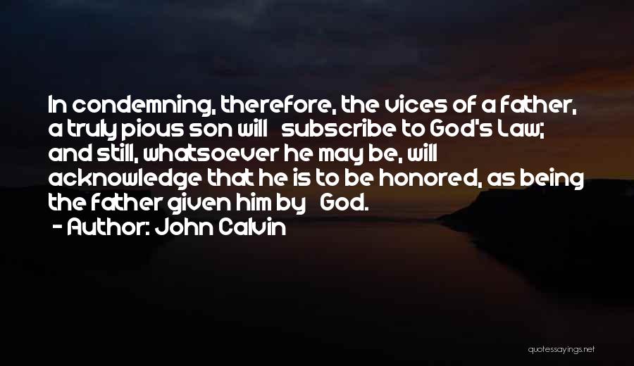 John Calvin Quotes: In Condemning, Therefore, The Vices Of A Father, A Truly Pious Son Will Subscribe To God's Law; And Still, Whatsoever