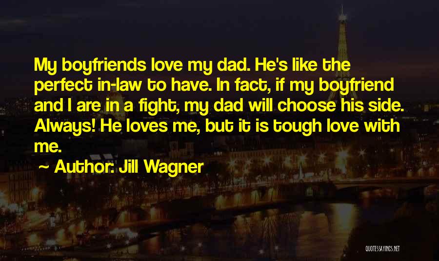 Jill Wagner Quotes: My Boyfriends Love My Dad. He's Like The Perfect In-law To Have. In Fact, If My Boyfriend And I Are