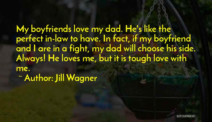 Jill Wagner Quotes: My Boyfriends Love My Dad. He's Like The Perfect In-law To Have. In Fact, If My Boyfriend And I Are