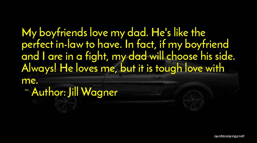 Jill Wagner Quotes: My Boyfriends Love My Dad. He's Like The Perfect In-law To Have. In Fact, If My Boyfriend And I Are