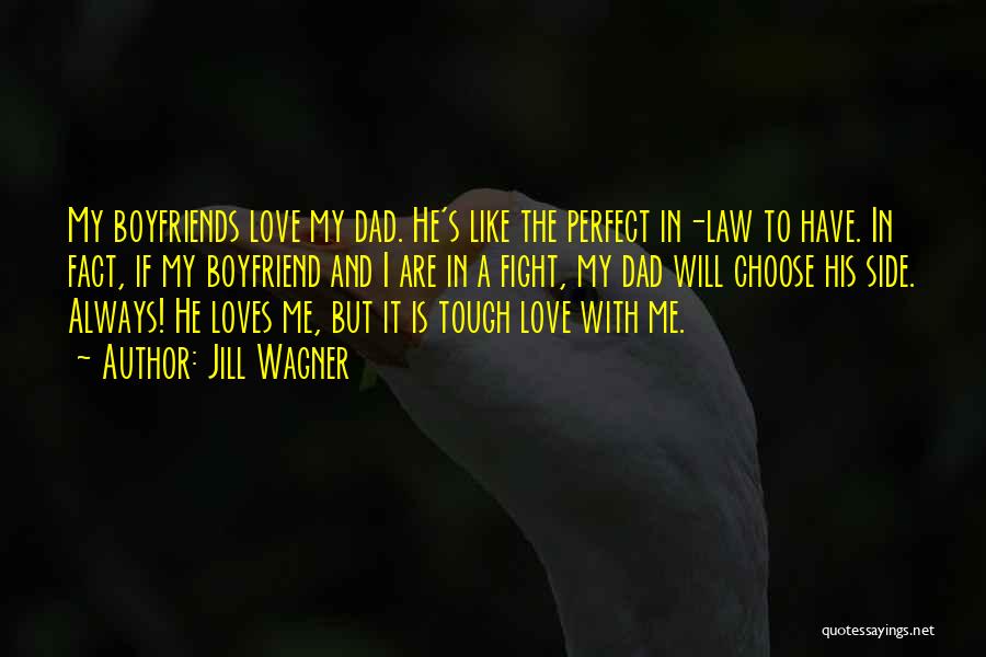 Jill Wagner Quotes: My Boyfriends Love My Dad. He's Like The Perfect In-law To Have. In Fact, If My Boyfriend And I Are