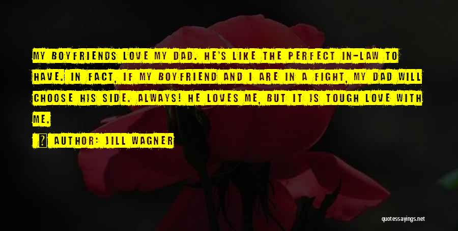 Jill Wagner Quotes: My Boyfriends Love My Dad. He's Like The Perfect In-law To Have. In Fact, If My Boyfriend And I Are