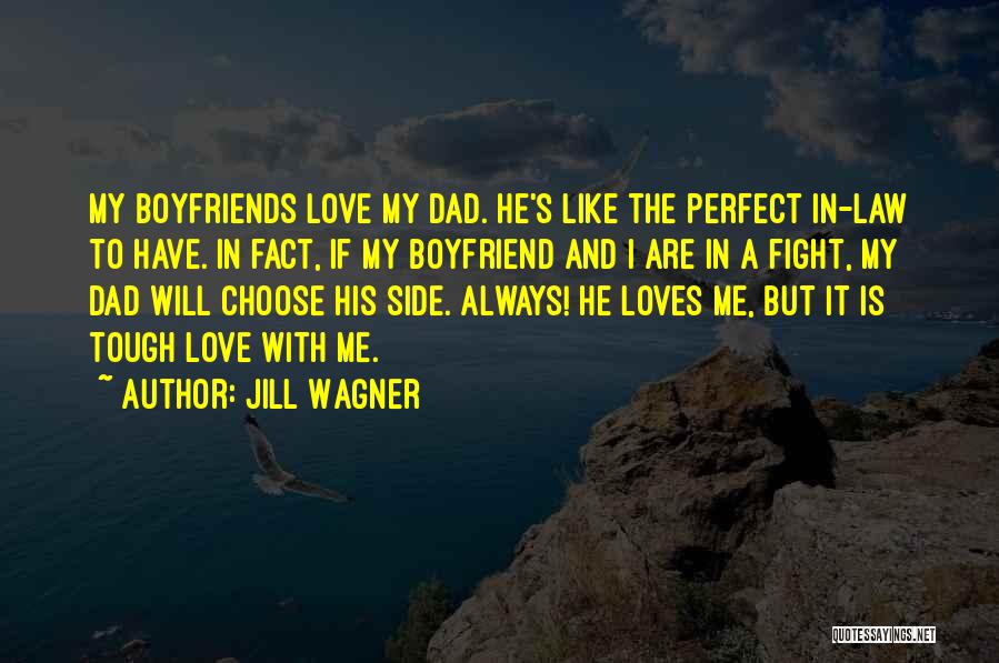 Jill Wagner Quotes: My Boyfriends Love My Dad. He's Like The Perfect In-law To Have. In Fact, If My Boyfriend And I Are