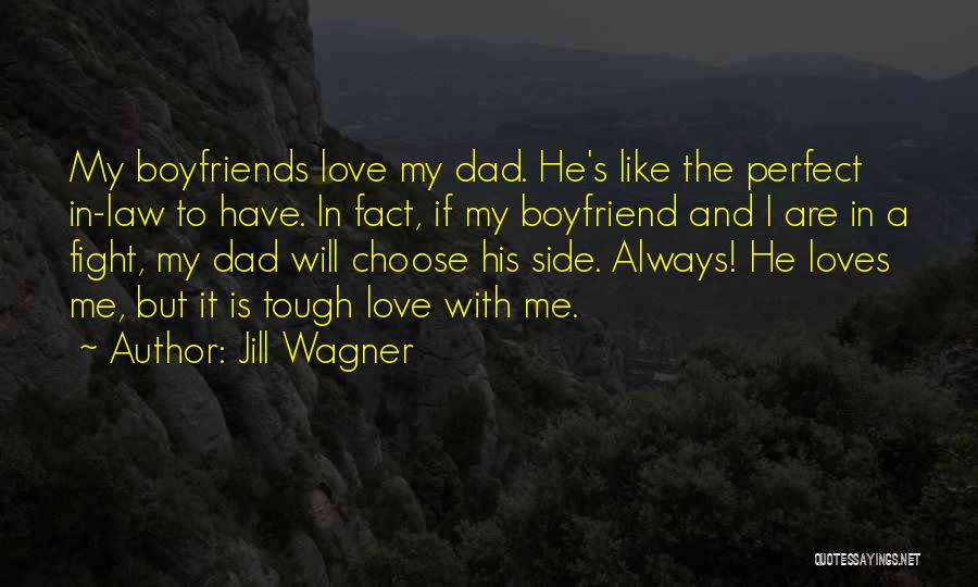 Jill Wagner Quotes: My Boyfriends Love My Dad. He's Like The Perfect In-law To Have. In Fact, If My Boyfriend And I Are