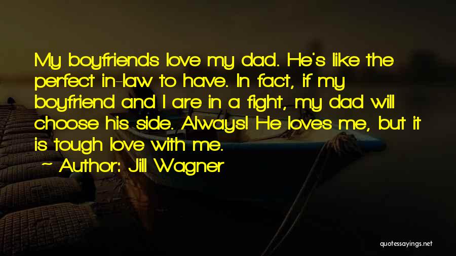 Jill Wagner Quotes: My Boyfriends Love My Dad. He's Like The Perfect In-law To Have. In Fact, If My Boyfriend And I Are