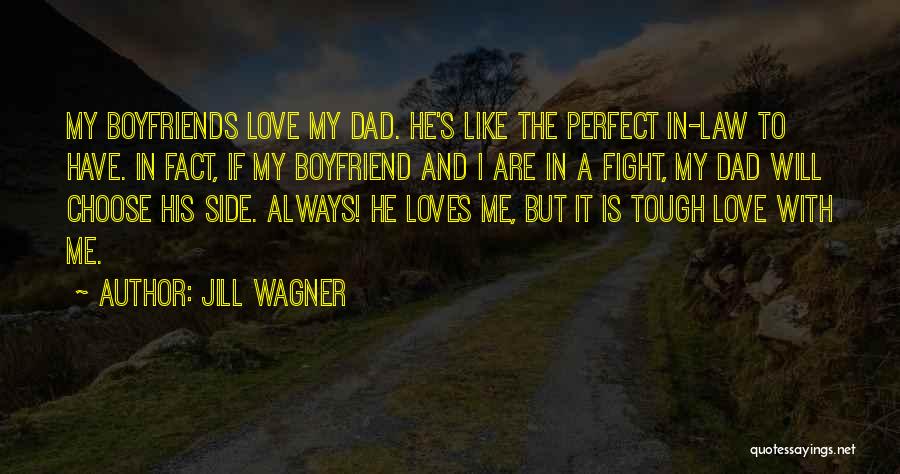 Jill Wagner Quotes: My Boyfriends Love My Dad. He's Like The Perfect In-law To Have. In Fact, If My Boyfriend And I Are