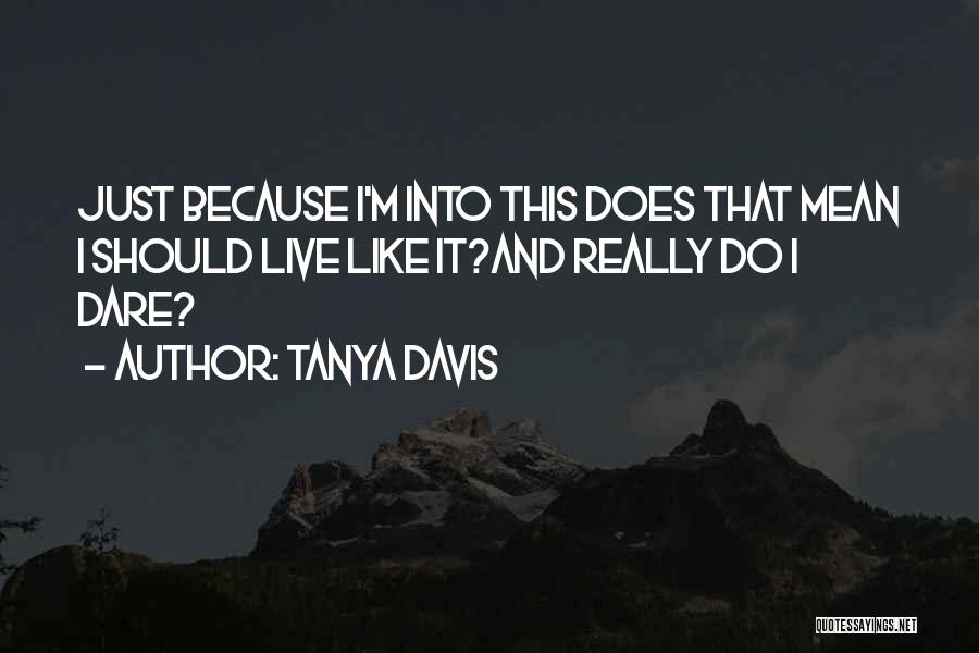 Tanya Davis Quotes: Just Because I'm Into This Does That Mean I Should Live Like It?and Really Do I Dare?