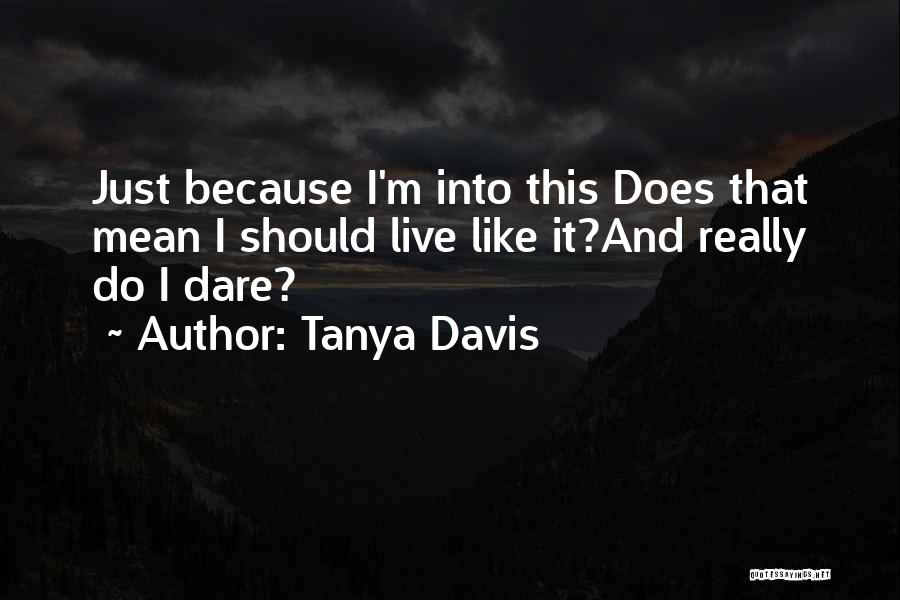Tanya Davis Quotes: Just Because I'm Into This Does That Mean I Should Live Like It?and Really Do I Dare?