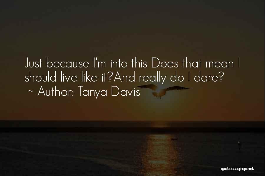 Tanya Davis Quotes: Just Because I'm Into This Does That Mean I Should Live Like It?and Really Do I Dare?