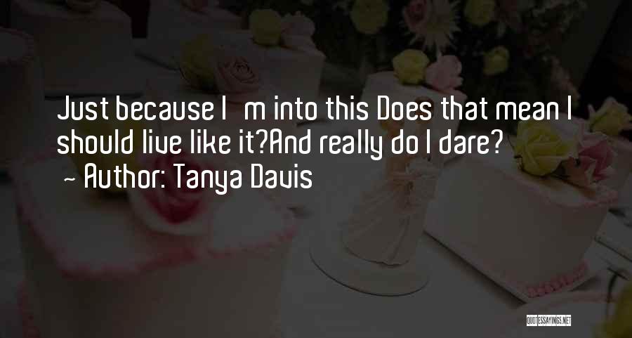 Tanya Davis Quotes: Just Because I'm Into This Does That Mean I Should Live Like It?and Really Do I Dare?