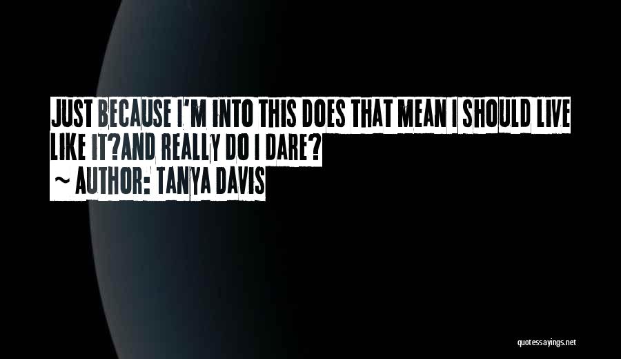 Tanya Davis Quotes: Just Because I'm Into This Does That Mean I Should Live Like It?and Really Do I Dare?