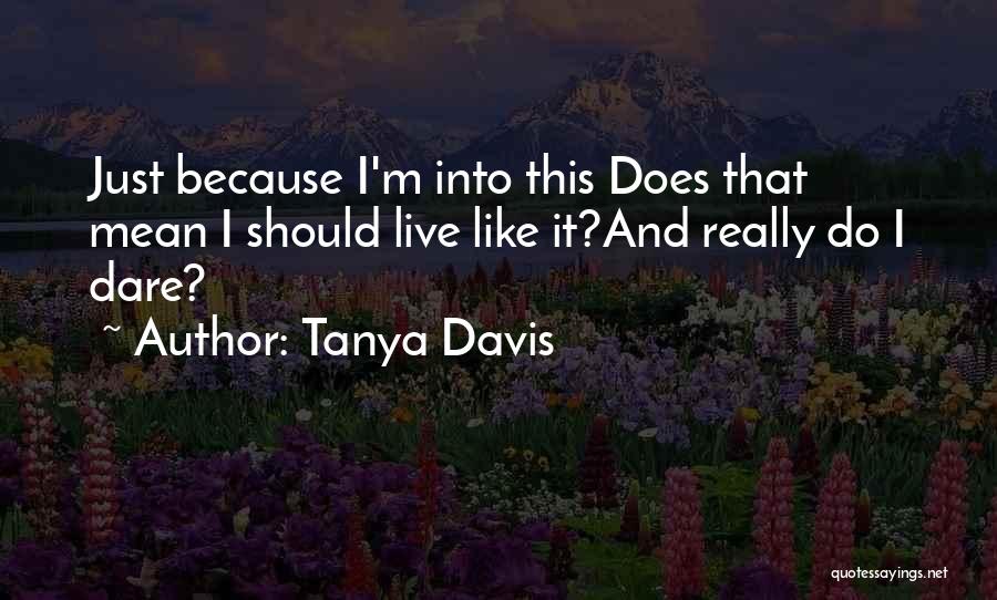 Tanya Davis Quotes: Just Because I'm Into This Does That Mean I Should Live Like It?and Really Do I Dare?