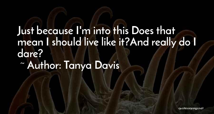 Tanya Davis Quotes: Just Because I'm Into This Does That Mean I Should Live Like It?and Really Do I Dare?