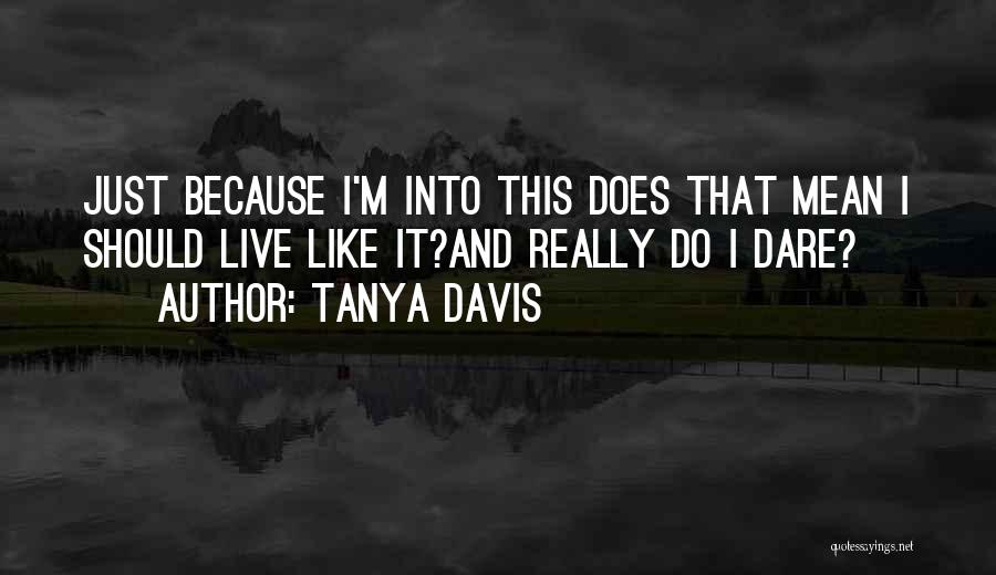 Tanya Davis Quotes: Just Because I'm Into This Does That Mean I Should Live Like It?and Really Do I Dare?