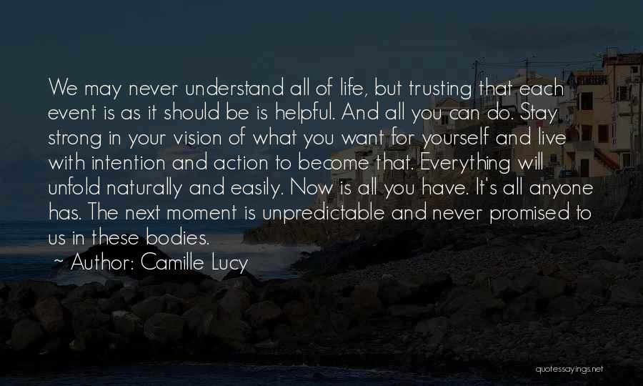 Camille Lucy Quotes: We May Never Understand All Of Life, But Trusting That Each Event Is As It Should Be Is Helpful. And