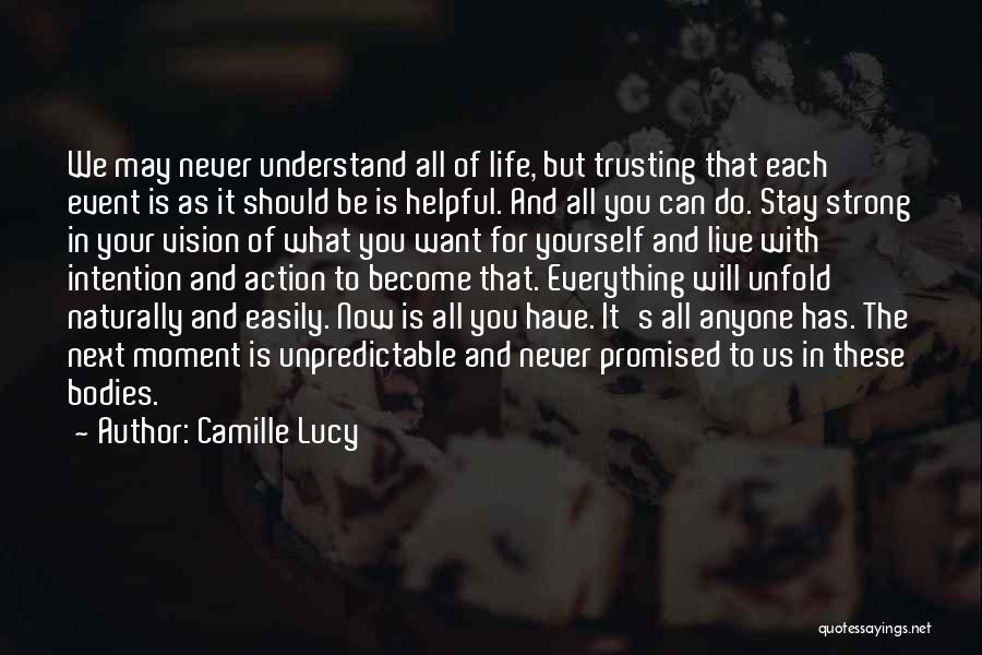 Camille Lucy Quotes: We May Never Understand All Of Life, But Trusting That Each Event Is As It Should Be Is Helpful. And